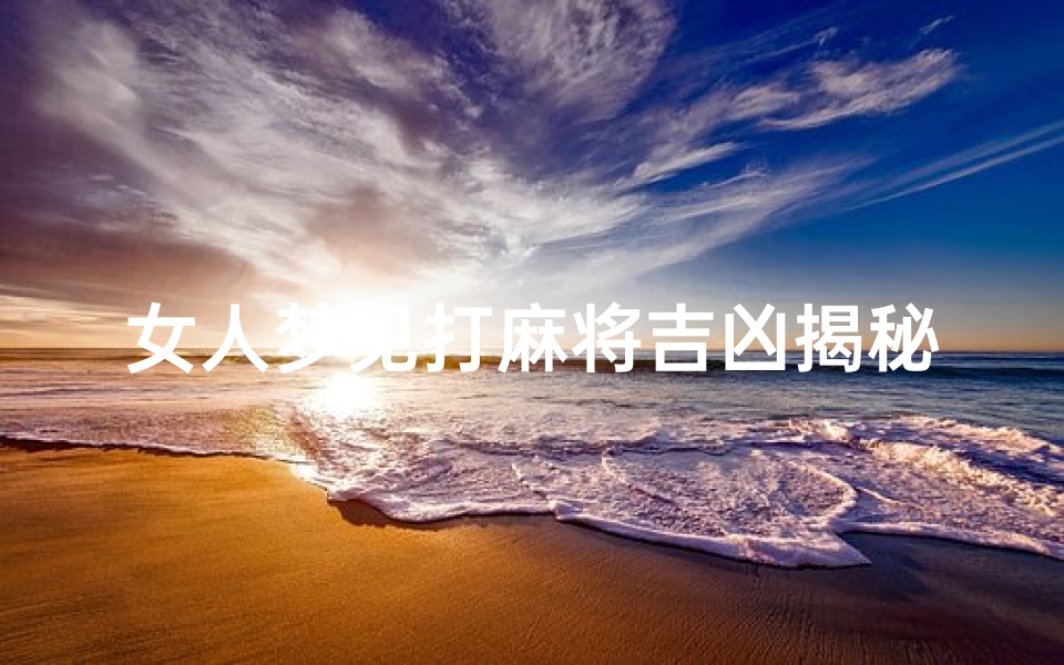 女人梦见打麻将吉凶揭秘:周公解梦大揭秘