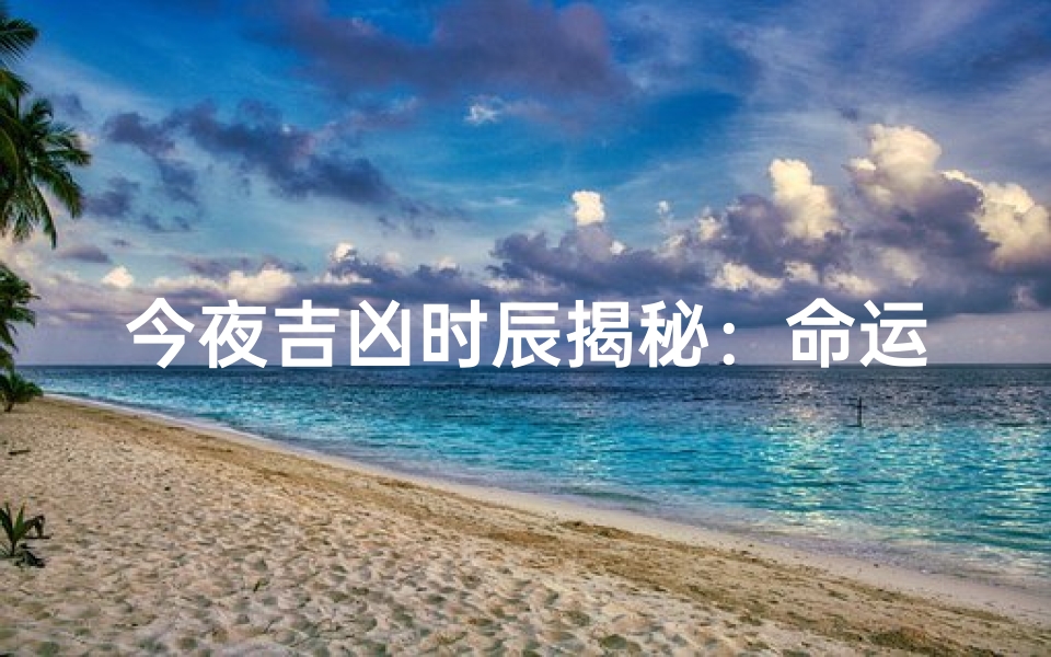 今夜吉凶时辰揭秘:命运转折点揭晓