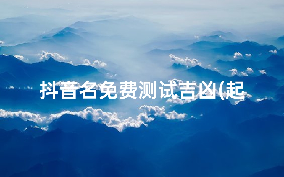 抖音名免费测试吉凶(起名工具 )