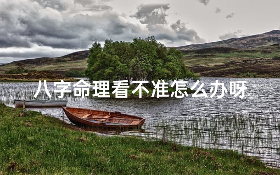 八字命理看不准怎么办呀、八字命理不准怎么办?破解疑虑指南