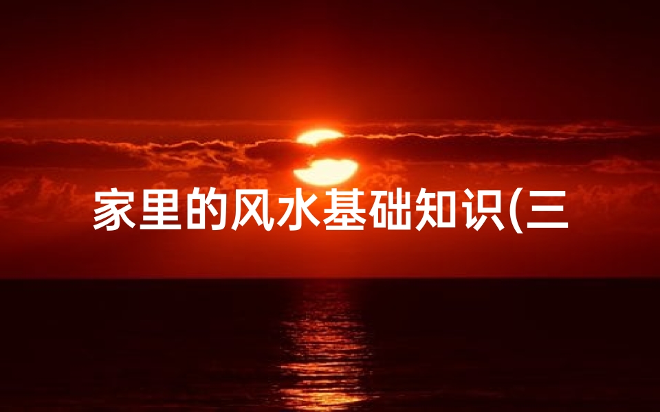 家里的风水基础知识(三元风水入门基础知识)