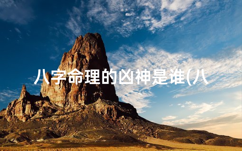 八字命理的凶神是谁(八字命理揭秘:凶神究竟是谁?)