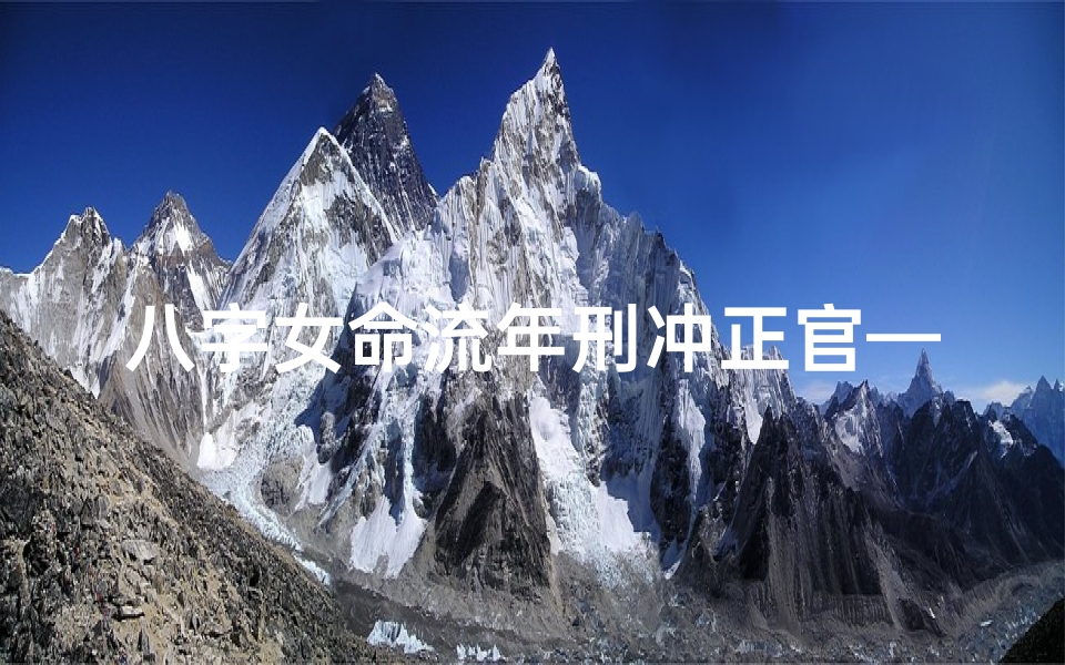 八字女命流年刑冲正官—八字女命流年刑冲正官:运势起伏与化解之道