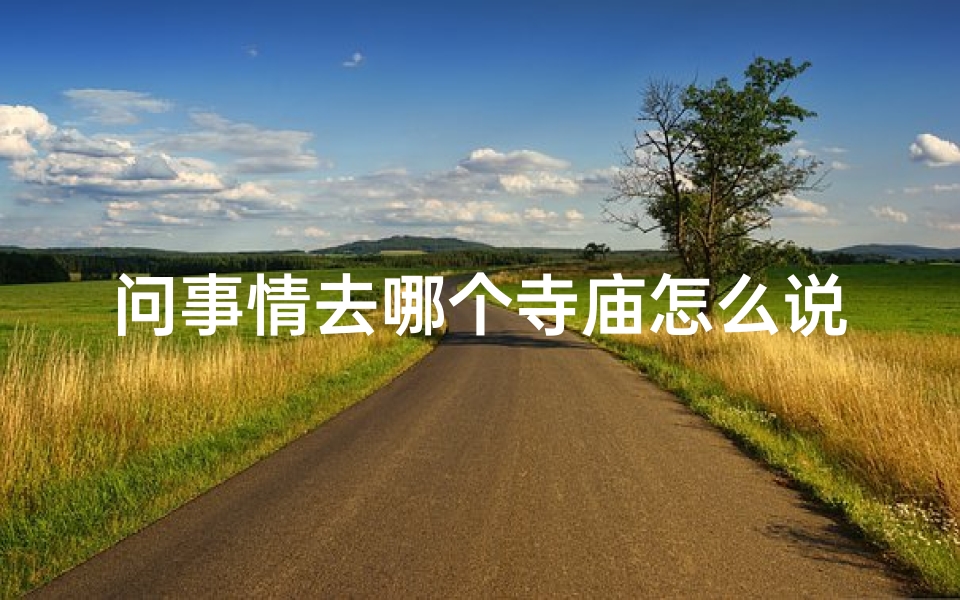 问事情去哪个寺庙怎么说;去哪里问事情最灵验的寺庙?