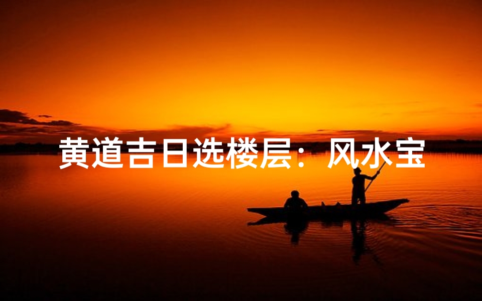 黄道吉日选楼层:风水宝地巧定位