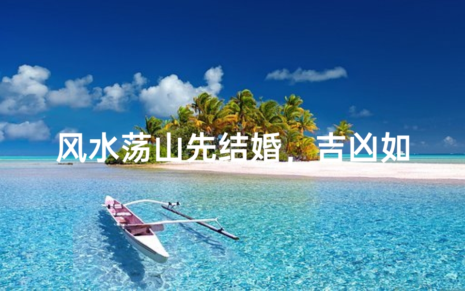 风水荡山先结婚,吉凶如何定?
