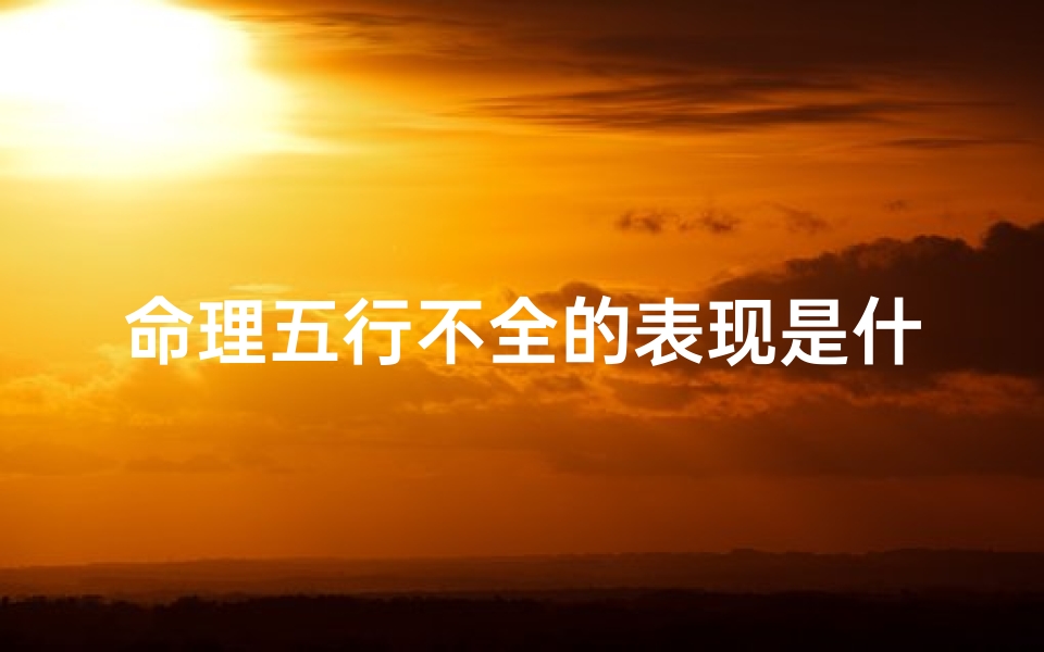 命理五行不全的表现是什么(五行偏格,五行不全,五行俱全的人各有什么特点 )