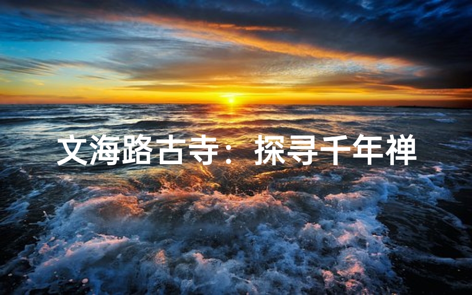 文海路古寺:探寻千年禅韵秘境