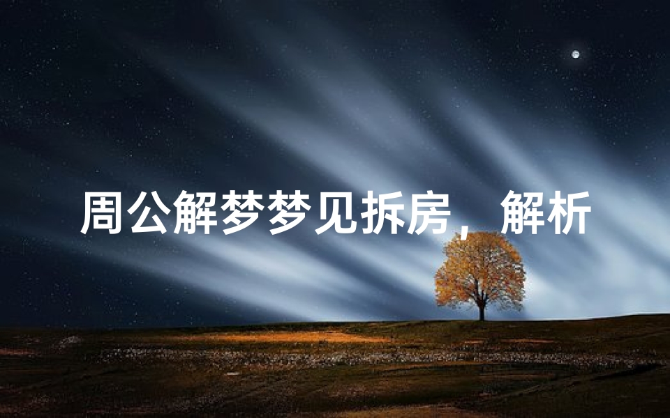 周公解梦梦见拆房,解析潜意识中的重大转变