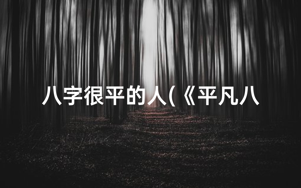 八字很平的人(《平凡八字男命:揭秘最普通生肖男子的命运轨迹》)