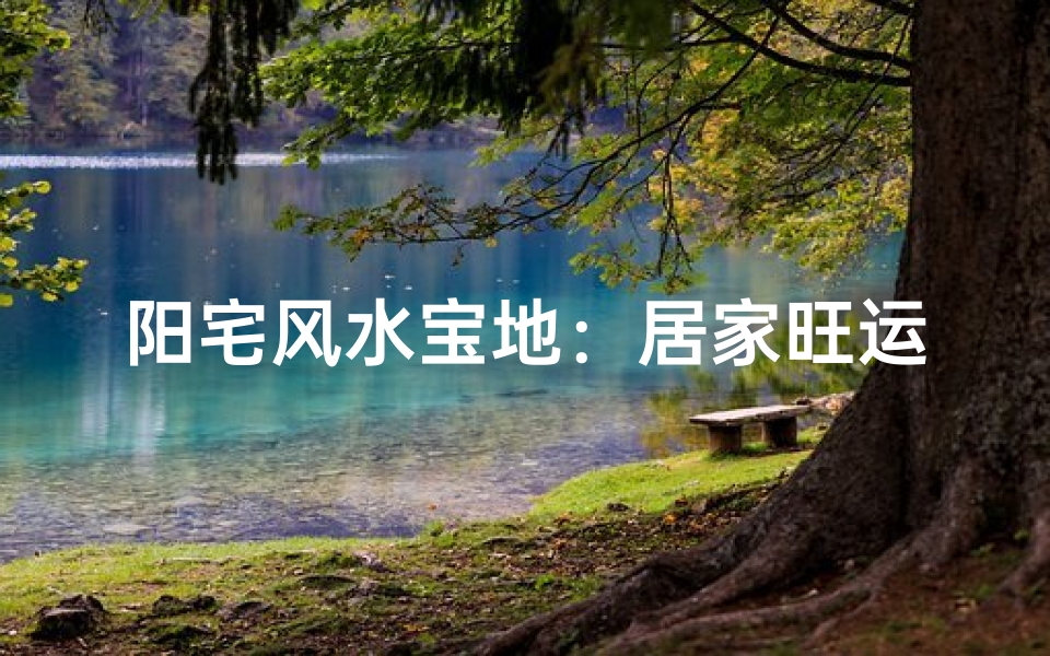 阳宅风水宝地:居家旺运的秘密之地