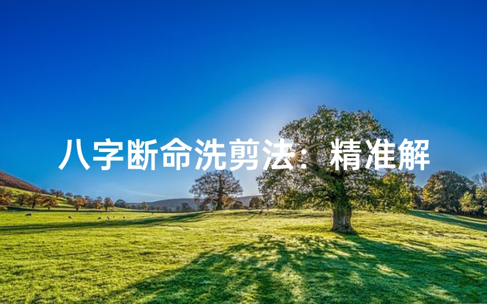 八字断命洗剪法:精准解析命运奥秘