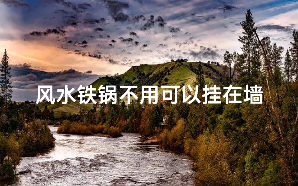 风水铁锅不用可以挂在墙上吗-风水铁锅闲置可挂墙装饰?一物多用风水佳选