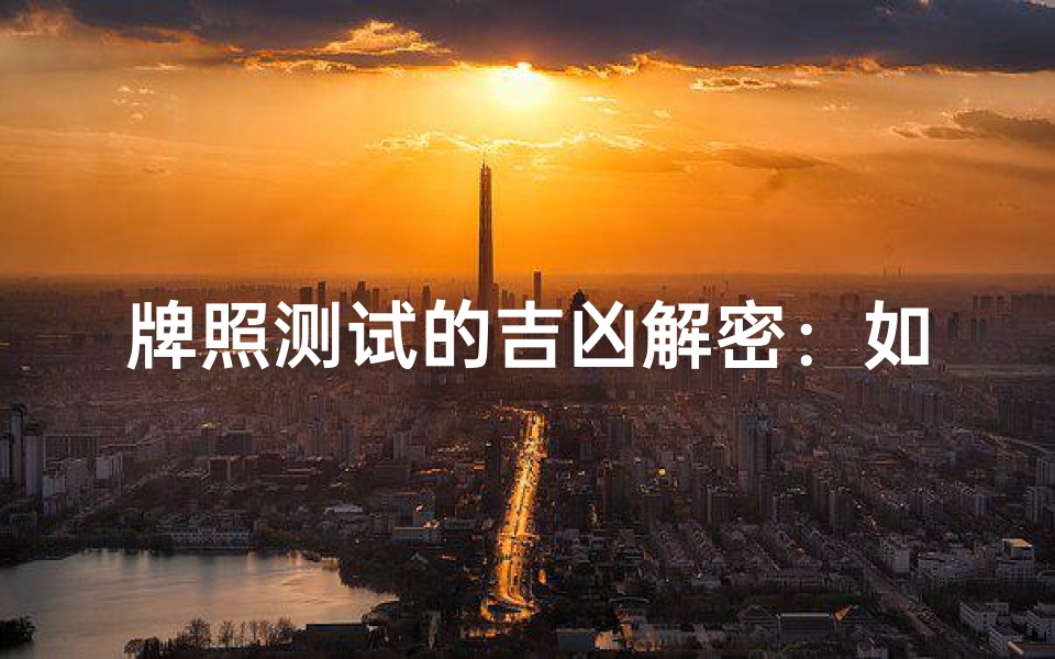牌照测试的吉凶解密:如何利用命理选择你的最佳道路?