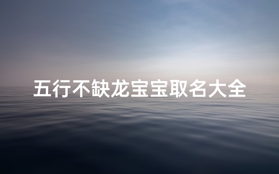 五行不缺龙宝宝取名大全_五行不缺的孩子