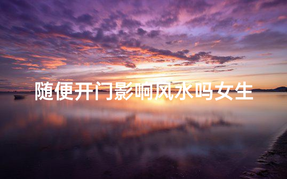 随便开门影响风水吗女生-东贵算卦网