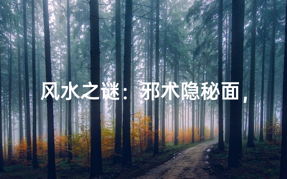 风水之谜:邪术隐秘面,为何不宜触碰?