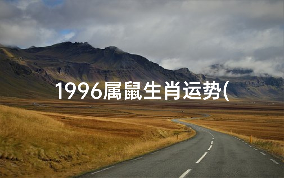 1996属鼠生肖运势(1996属鼠人全年运势)