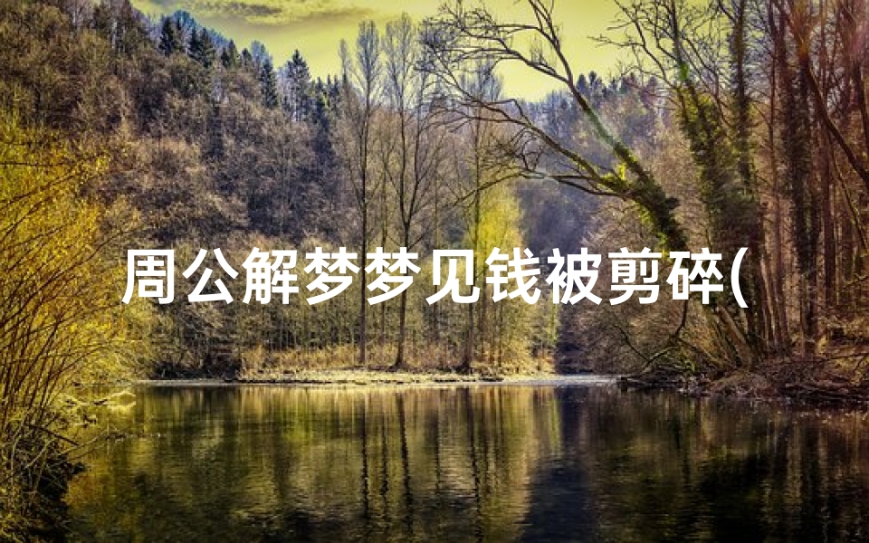 周公解梦梦见钱被剪碎(梦见自己把钱剪碎片的预兆)