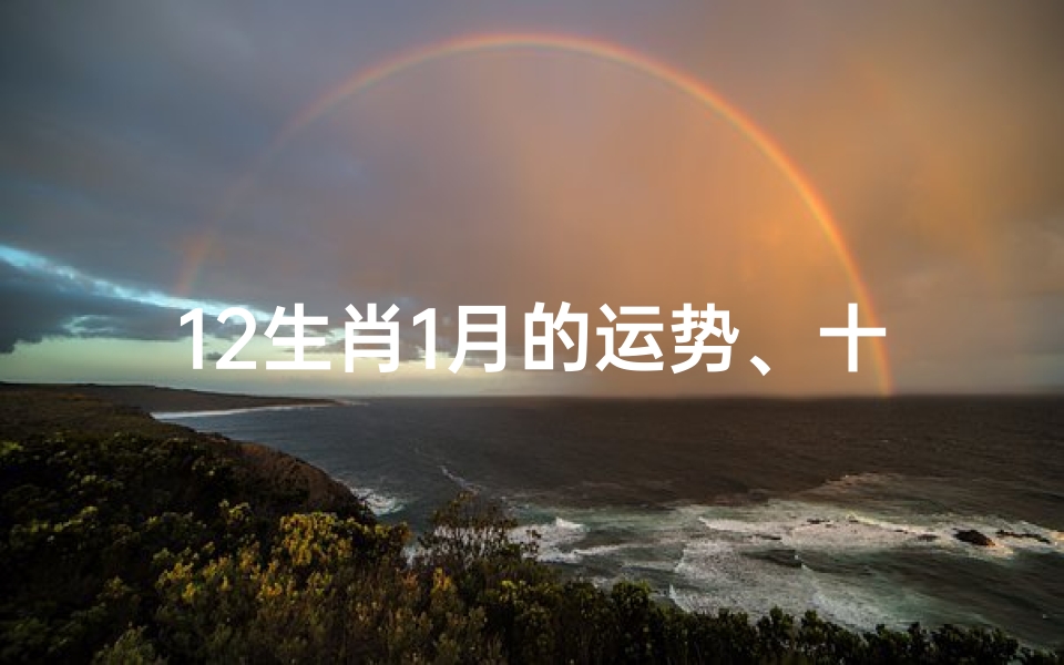 12生肖1月的运势、十二生肖月运势查询生肖每月运势