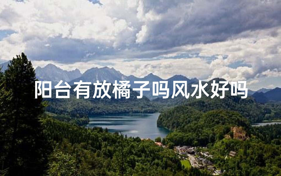 阳台有放橘子吗风水好吗(阳台摆放橘子风水佳否？解析家居运势提升之道)