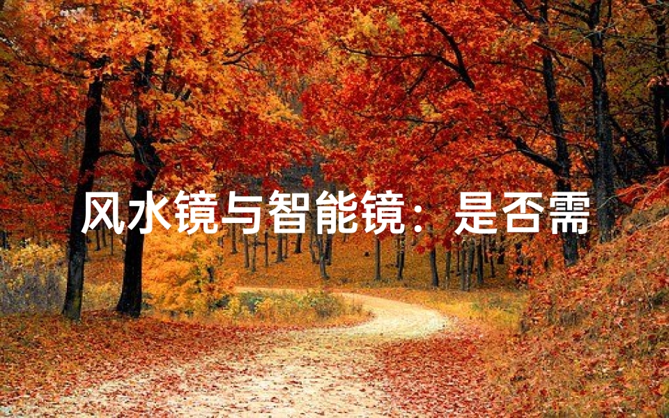 风水镜与智能镜:是否需要智能新选择?
