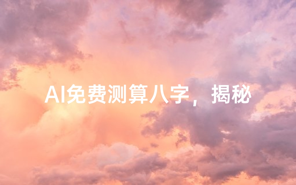 AI免费测算八字,揭秘你的命运密码