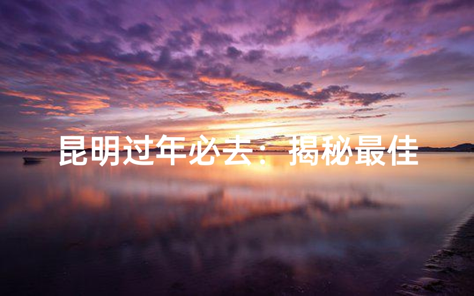 昆明过年必去:揭秘最佳寺庙祈福地