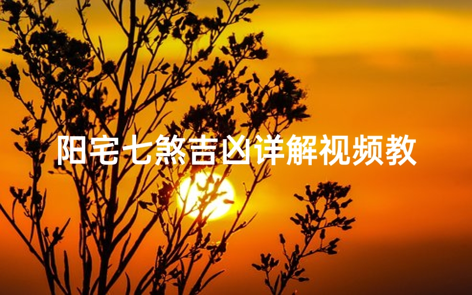 阳宅七煞吉凶详解视频教程大全_《阳宅七煞吉凶解析:居家风水布局秘籍教程》