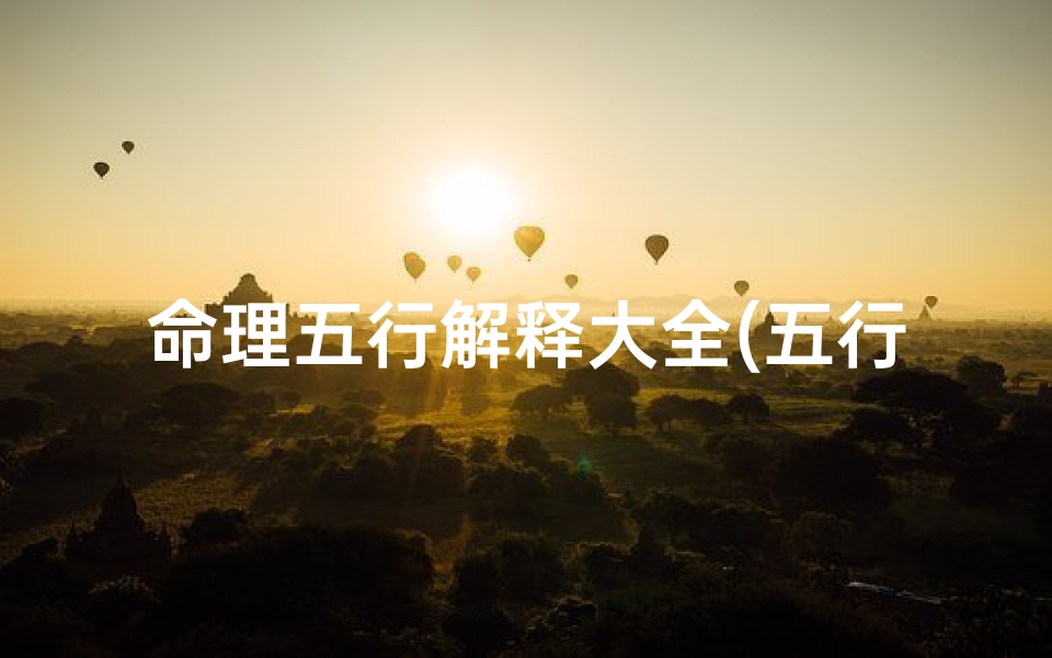 命理五行解释大全(五行命理是什么意思)