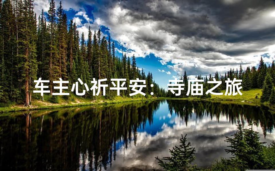 车主心祈平安:寺庙之旅,车行好运