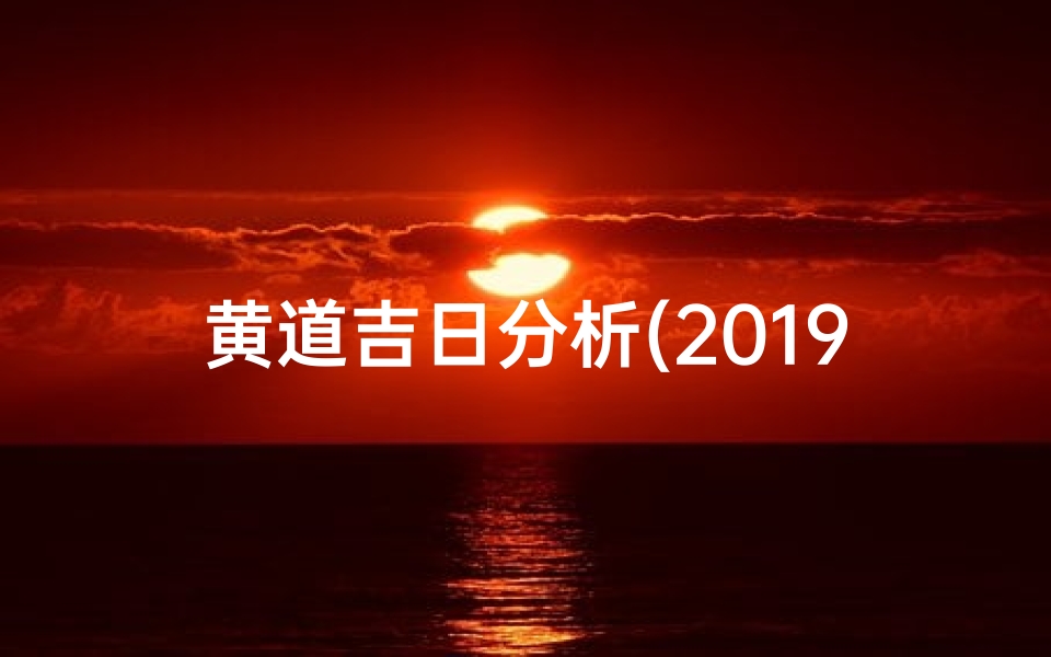 黄道吉日分析(2019黄道吉日:拆卸吉时揭晓)