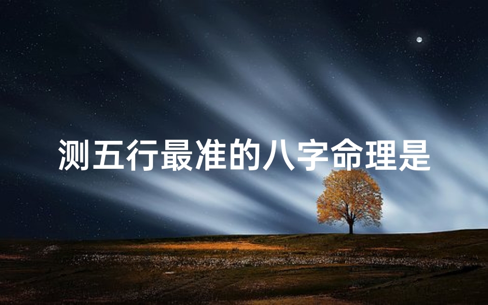 测五行最准的八字命理是什么(五行怎么查是最准确的)