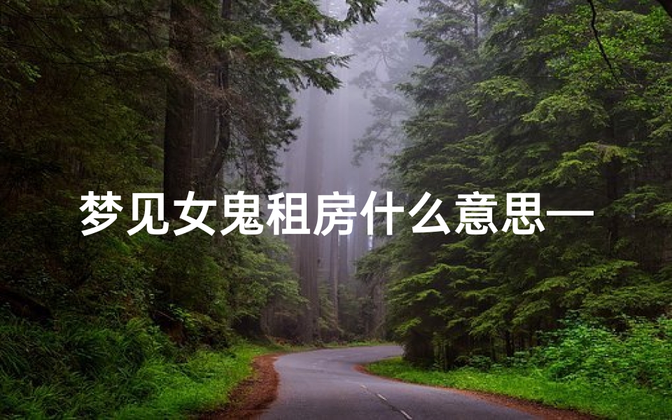 梦见女鬼租房什么意思—梦见女鬼租房什么意思周公解梦