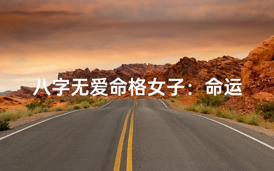 八字无爱命格女子:命运中的孤独守望者
