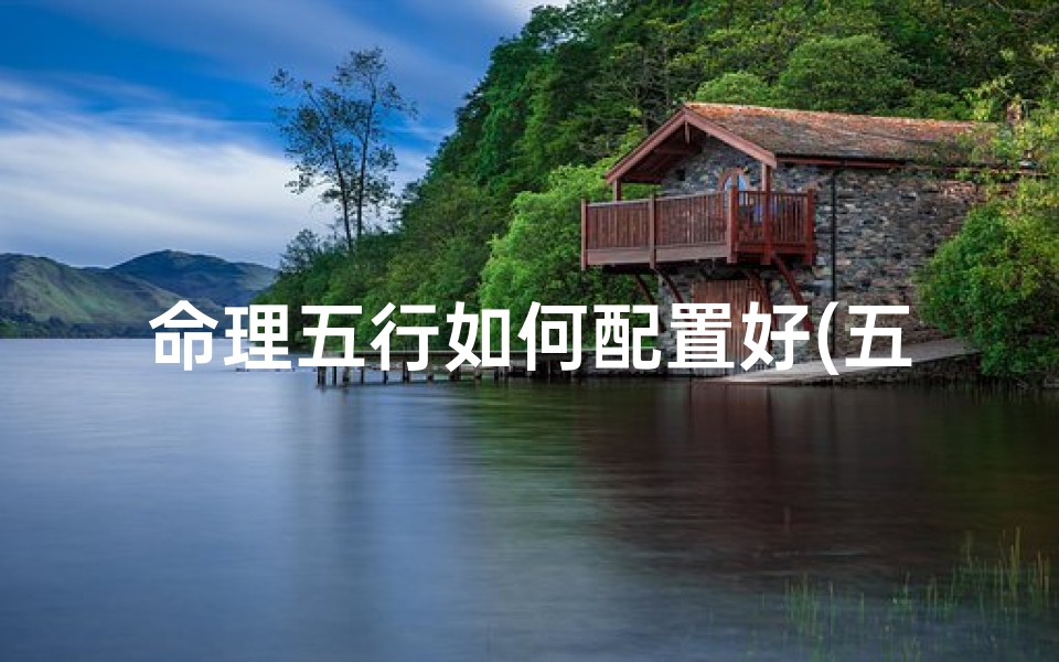 命理五行如何配置好(五行平衡是好命吗)