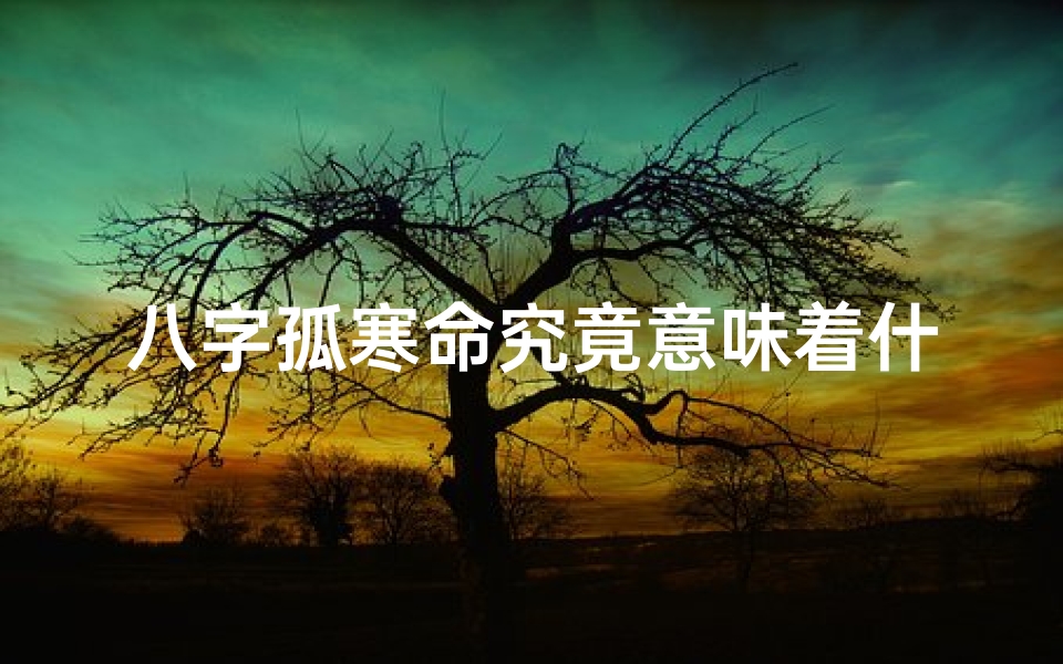 八字孤寒命究竟意味着什么?