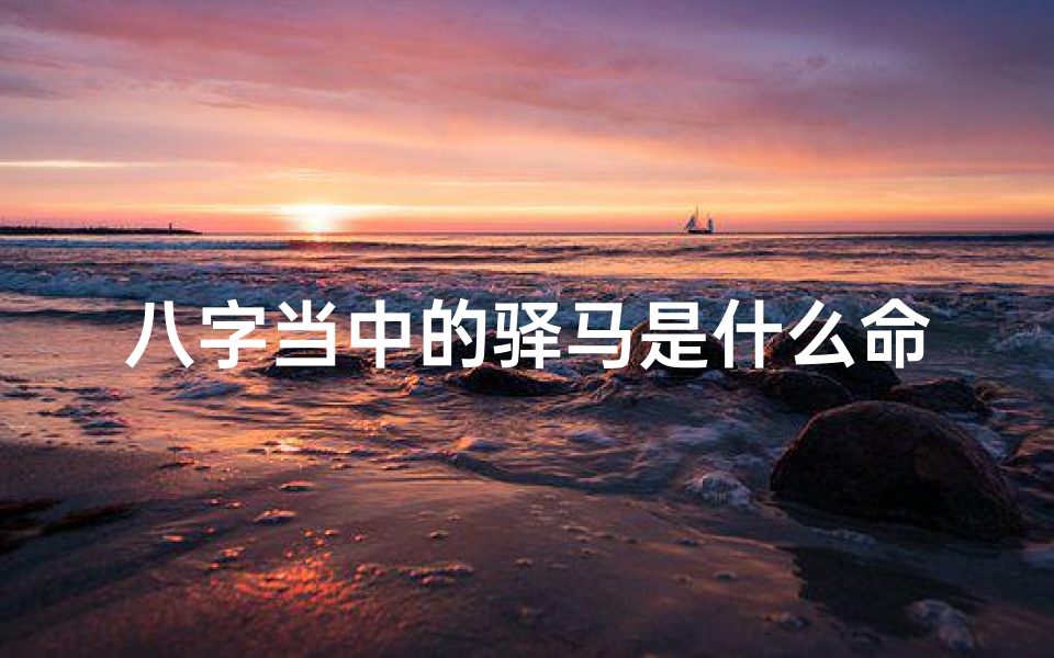 八字当中的驿马是什么命,八字驿马命:揭秘人生旅途中的机遇与挑战