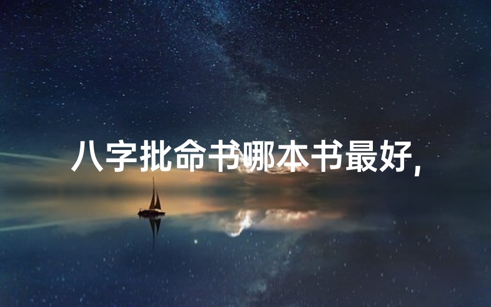 八字批命书哪本书最好,《八字批命秘籍：哪本书解读最精准》