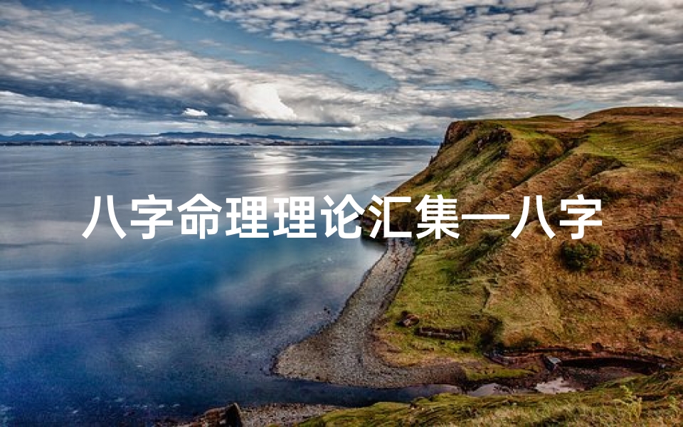 八字命理理论汇集—八字命理揭秘:人生运势的神秘指南