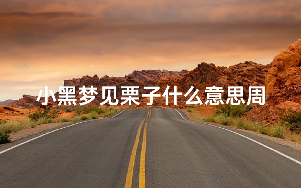 小黑梦见栗子什么意思周公解梦(梦见粟子有什么征兆)