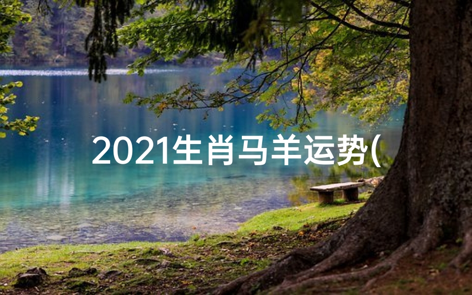 2021生肖马羊运势(马在羊年运势)