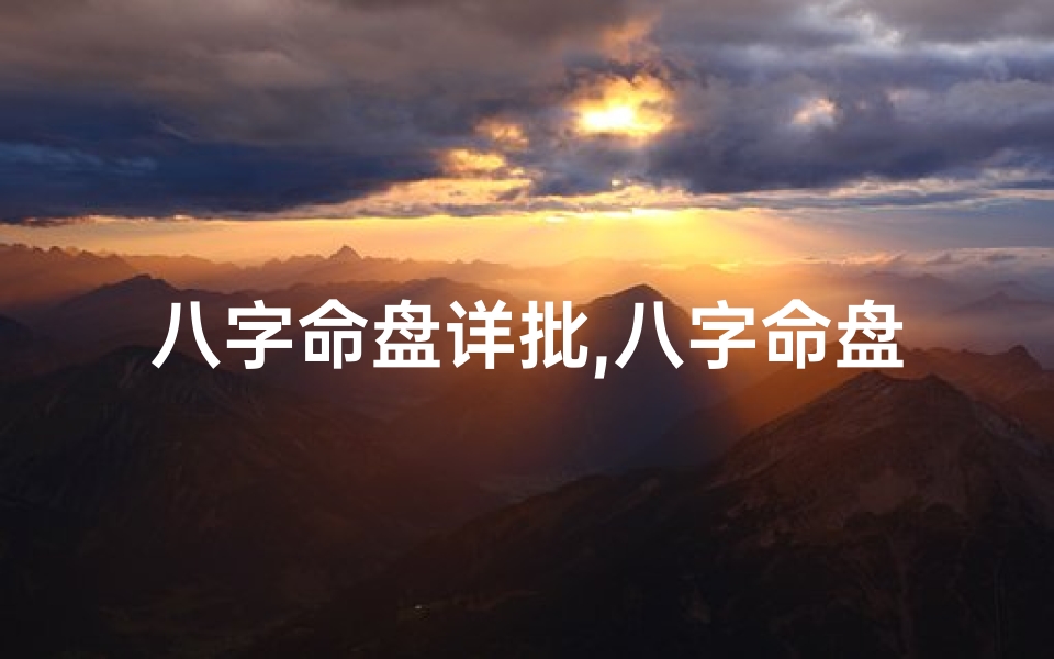 八字命盘详批,八字命盘详解(八字命盘揭秘:这些命格的人有何特点)