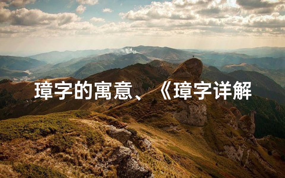 璋字的寓意、《璋字详解:含义吉凶全解析》