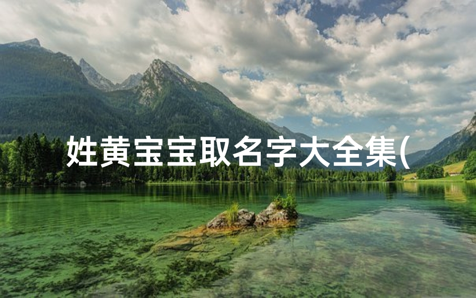 姓黄宝宝取名字大全集(黄姓男孩名字大全2025年属蛇)