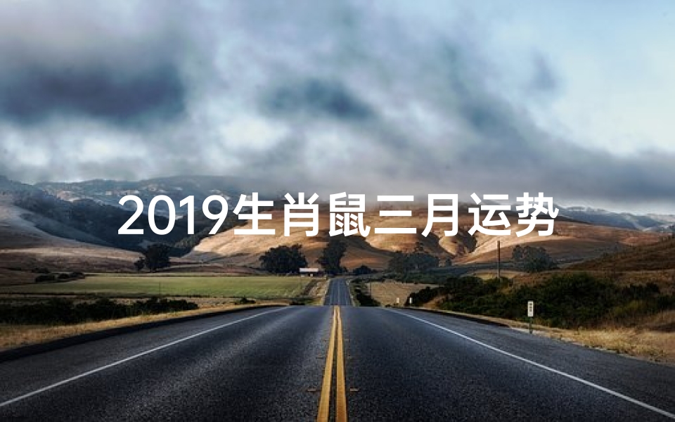 2019生肖鼠三月运势(2019生肖鼠三月运势及运程)
