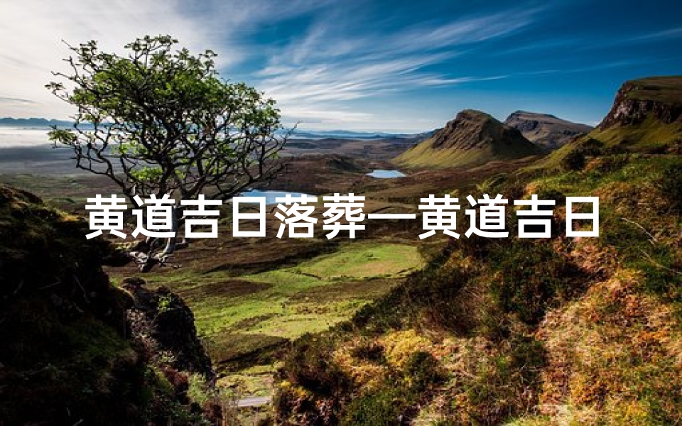 黄道吉日落葬—黄道吉日luozang:探寻神秘吉日之谜