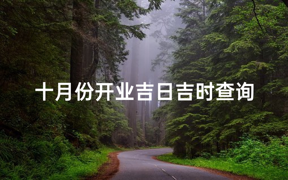 十月份开业吉日吉时查询(十月开业吉日查询,老黄历吉日吉时辰查询)
