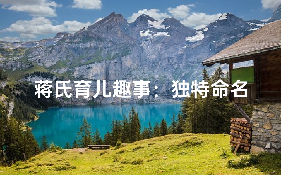蒋氏育儿趣事:独特命名彰显家族情怀