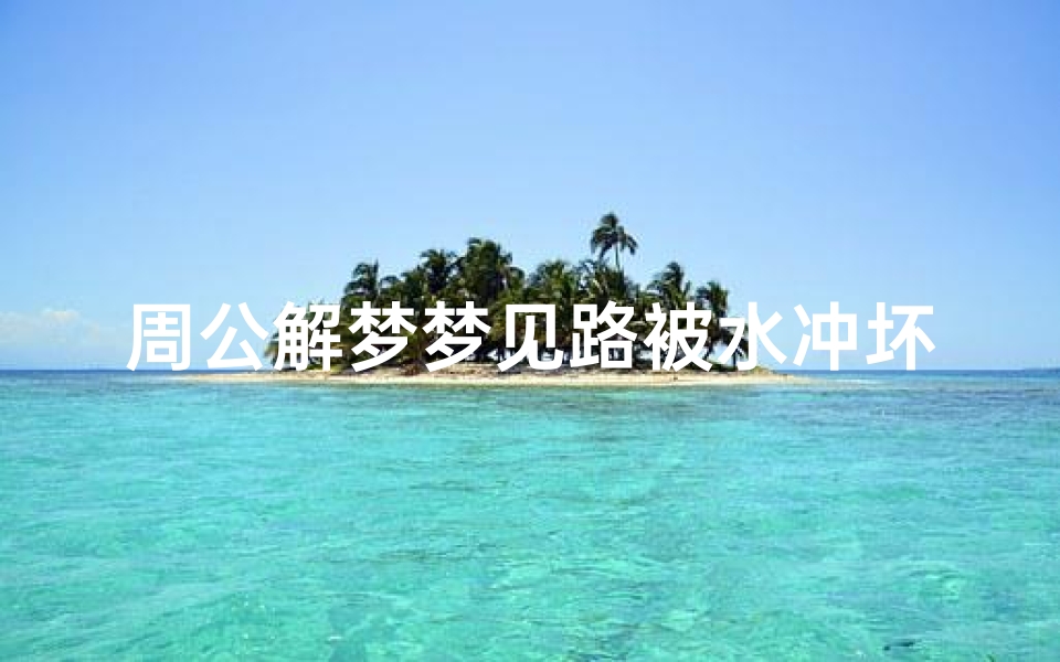 周公解梦梦见路被水冲坏(梦见大水冲断道路的预兆)